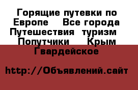 Горящие путевки по Европе! - Все города Путешествия, туризм » Попутчики   . Крым,Гвардейское